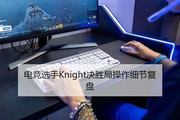 电竞选手Knight决胜局操作细节复盘